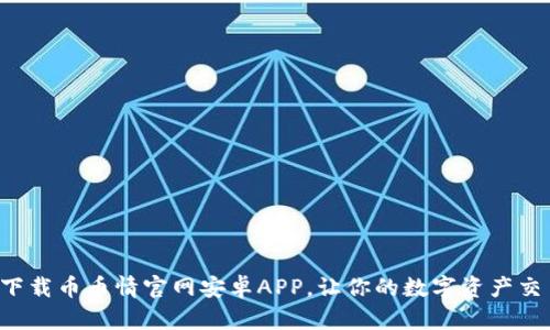 如何轻松下载币币情官网安卓APP，让你的数字资产交易更便捷！