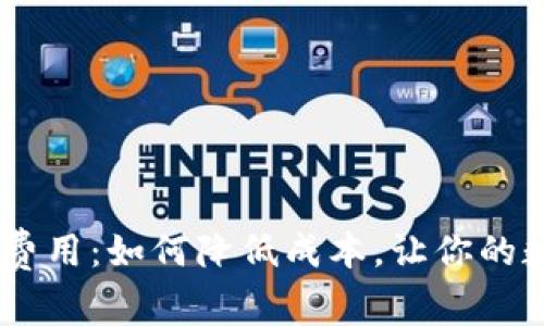 揭秘Binance提币费用：如何降低成本，让你的数字资产更加灵活？