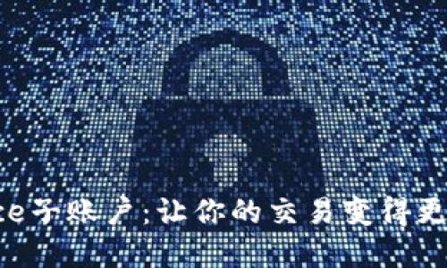 解密Binance子账户：让你的交易变得更智能更便捷