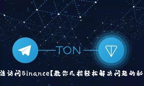 无法访问Binance？教你几招轻松解决问题的秘诀！