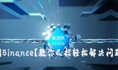 无法访问Binance？教你几招轻松解决问题的秘诀！