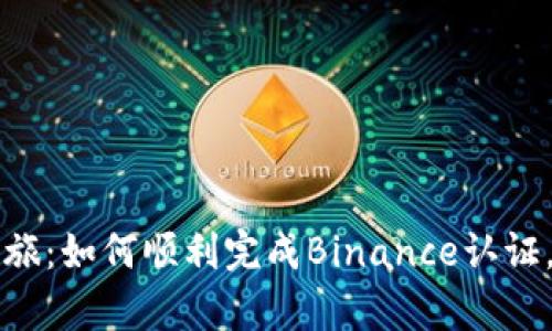 你的加密货币之旅：如何顺利完成Binance认证，开启投资新篇章