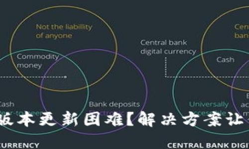 Binance新版本更新困难？解决方案让你轻松上手！