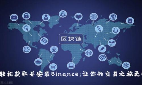 如何轻松获取并安装Binance：让你的交易之旅更顺畅！