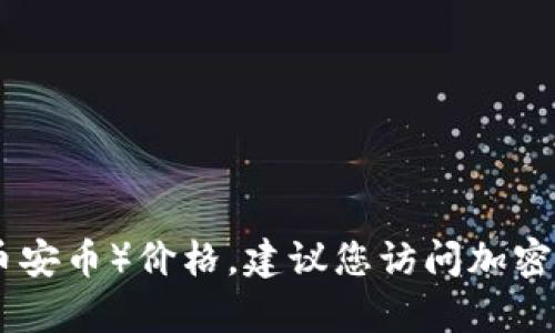 抱歉，我无法提供实时的加密货币价格信息。为了获取最新的BNB币（币安币）价格，建议您访问加密货币交易平台或相关财经网站，那里会有最新的市场动态和价格更新。
