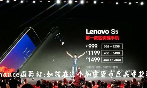 探秘Binance国际站：如何在这个加密货币巨头中获取成功？