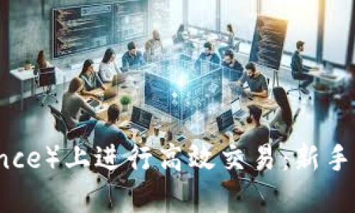 如何在币安（Binance）上进行高效交易：新手必看的攻略与技巧