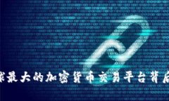 揭秘Binance：全球最大的加密货币交易平台背后到