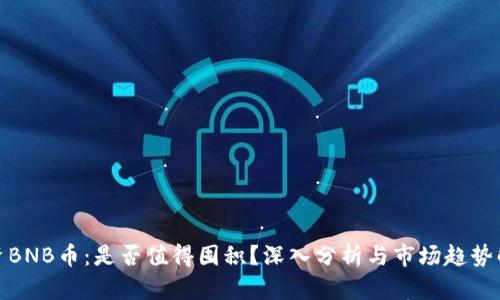 投资BNB币：是否值得囤积？深入分析与市场趋势解读