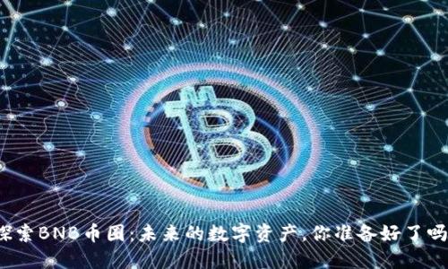 探索BNB币圈：未来的数字资产，你准备好了吗？