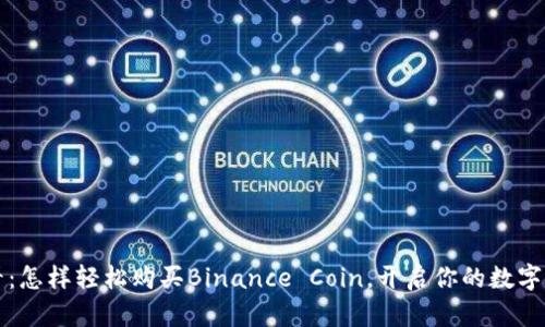 新手必看：怎样轻松购买Binance Coin，开启你的数字资产之旅
