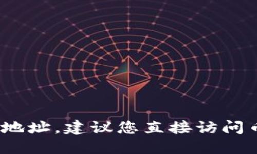 很抱歉，我无法提供实时的互联网地址或与特定网站相关的信息。如果您在寻找BNB币（币安币）的官网地址，建议您直接访问币安的官方网站或进行相关搜索以获取最新的信息。请确保您访问的链接是官方渠道，以保障您的安全。