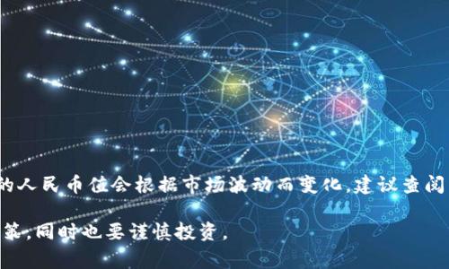 关于BNB币（币安币）兑换人民币的汇率是实时变动的，因此具体的人民币值会根据市场波动而变化。建议查阅币安官方网站或其他数字货币交易平台，以获得最新的汇率信息。

在撰写相关内容时，请注意 Exchange Rate 可能会影响投资决策，同时也要谨慎投资。