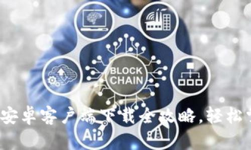 不再错过！火币网安卓客户端下载全攻略，轻松掌握数字货币投资