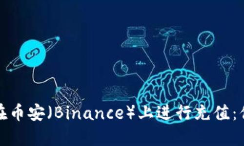 如何快速轻松地在币安（Binance）上进行充值：你需要知道的一切