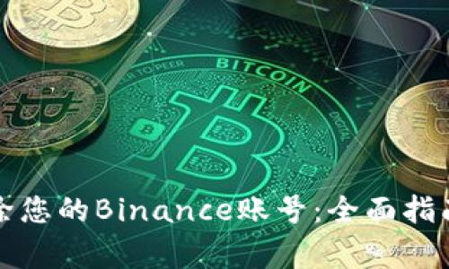 如何安全清除您的Binance账号：全面指南与注意事项