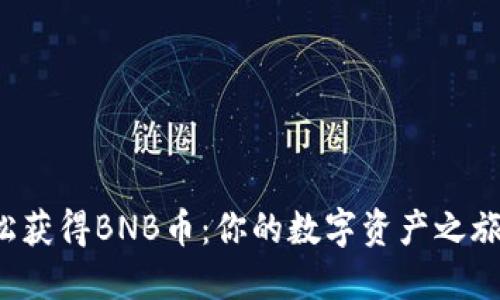 如何轻松获得BNB币：你的数字资产之旅开始了！