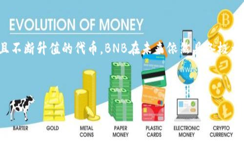 BNB币的发行价：当初的价值与现状

在加密货币的世界中，BNB币（币安币）作为币安交易所推出的原生代币，自其发行之初便受到广泛关注。许多投资者对其发行价充满好奇，但在讨论它的发行价之前，我们先来了解BNB的发展历程。

BNB的发行背景及初始价值

BNB于2017年7月发行，首次通过ICO（首次代币发行）方式推出。在那次ICO中，BNB币的发行价为每个0.1美元。这个价格在当时吸引了诸多投资者的加入。随着币安交易所的迅速发展，BNB的价值也不断攀升。最初，许多人对加密货币的前景持怀疑态度，但BNB币的成功不仅改变了这个观点，也改变了无数投资者的命运。

BNB的用途和价值增长

BNB币最初被设计用于支付币安交易所的交易费用，持有BNB的用户可以享受交易费用的折扣，这无疑吸引了大量用户参与。同时，BNB还具备多种用途，比如参与新项目的ICO、在币安生态系统内进行其他服务的支付等。随着市场对BNB的需求不断扩增，币价自然也随之飙升。

市场反响与价格波动

在ICO发行之后不久，BNB币的价格开始快速上涨，这让不少早期投资者感到惊喜。2017年年底，随着整个加密货币市场的炒作情绪高涨，BNB的价格一度突破了20美元。虽然经历了一段时间的调整和波动，但BNB相对其他加密货币的表现依然强劲，逐渐成长为市场上的一匹“黑马”。

稳定性与BNB的未来

尽管BNB币在过去的几年中经历了价格的起伏，但其背后强大的币安交易所作为支撑，使得其在市场中的地位愈加稳固。币安不断推出新的功能和服务，例如币安智能链（BSC），为开发者和投资者提供了更多的机会，从而增强了BNB的使用价值。

总结：从发行价到市场现状

回顾BNB币的历程，从最初的0.1美元发行价，到如今在市场的价格可以数倍甚至数十倍的增长，无疑说明了其潜力与价值。作为一种稳定且不断升值的代币，BNB在未来依然具备极大的投资吸引力。对于普通用户而言，了解BNB的历史与当前市场动态，将有助于他们在加密货币的投资中做出更明智的决策。

BNB币, 发行价, 加密货币, 币安交易所/guanjianci 

揭秘BNB币的发行价及其背后的市场魅力