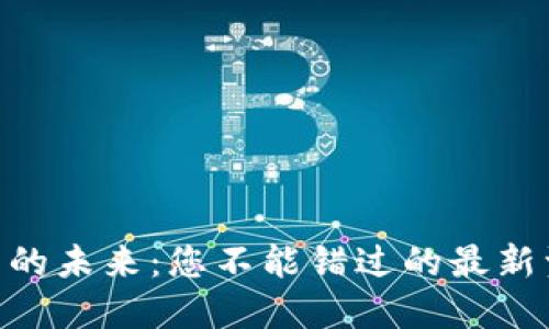 探索BNB币的未来：您不能错过的最新资讯与趋势