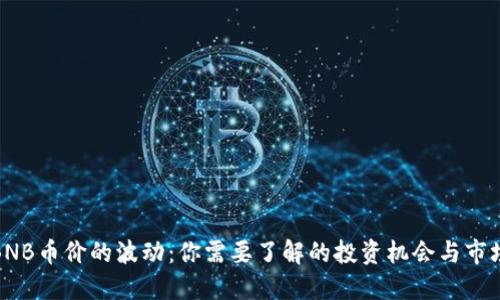 探索BNB币价的波动：你需要了解的投资机会与市场动态