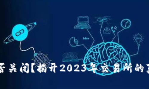 币安是否关闭？揭开2023年交易所的真正现状