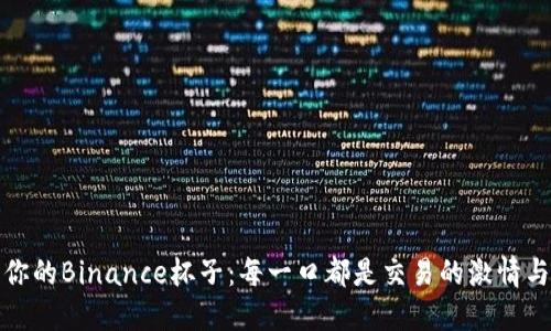 珍藏你的Binance杯子：每一口都是交易的激情与梦想