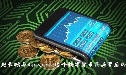 解密赵长鹏与Binance：这个数字货币巨头背后的故事
