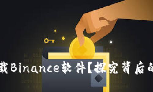 为什么你无法下载Binance软件？探究背后的原因与解决方案