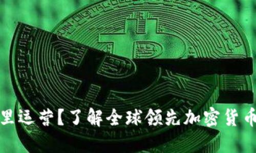 币安（Binance）在哪里运营？了解全球领先加密货币交易所的起源和发展