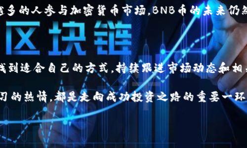 关于BNB币的最新价格信息，我无法提供实时数据，因为我的数据更新至2023年10月。但是，我可以为你提供一些相关信息和建议，帮助你更好地了解和获取BNB币的当前价格和市场动态。

### 如何实时获取BNB币最新价格

1. 使用加密货币交易所

访问知名的加密货币交易所是获取BNB币最新价格的最直接的方法。大型交易所如Binance、Coinbase、Kraken等，都会在其平台上提供实时价格更新。访问这些网站或下载他们的手机应用程序，可以让你随时随地查看BNB的最新价格。

2. 加密货币价格追踪网站

还有一些专门的加密货币价格追踪网站如CoinMarketCap、CoinGecko等，它们提供全面的市场数据，包括BNB币的实时价格、交易量、市场资本等信息。通过这些平台，你可以对加密货币市场进行深入分析。

3. 使用手机应用程序

如今，许多手机应用程序专门设计用于追踪加密货币价格。例如，《Blockfolio》和《Delta》都是受欢迎的选择。它们允许用户跟踪多种加密货币的价格，包括BNB币，并提供价格提醒功能，让你不会错过重要的市场变化。

4. 社交媒体和论坛

许多投资者和爱好者在社交媒体平台，如Twitter和Reddit上分享实时价格动态。在相关的币圈社群中，你可以获取即时的市场信息及分析，不过要注意信息的真实性。

### BNB币的基本概念

什么是BNB币？

BNB是Binance平台的原生代币，最初创建于2017年。BNB的用途广泛，可以用于支付交易费用、购买商品、参与Token销售等。随着Binance生态系统的不断扩大，BNB的使用场景也越来越多，吸引了越来越多的用户。

BNB币的历史背景

自2017年首次发行以来，BNB币的表现相对不错。它在盈利性和市场接受度方面取得了显著进展。最初的ICO价格为$0.10，在随后的几年中，价格波动起伏，但整体趋势上涨，让许多早期投资者获利颇丰。

### BNB币的价格影响因素

市场需求和供给

BNB币的价格主要受市场供需关系的影响。当需求增加而供给有限时，价格往往会上涨。反之，如果供应过剩或需求减少，价格则可能下跌。

Binance平台的发展

Binance交易所的健康发展与功能扩展直接影响BNB币的价格。例如，当Binance推出新服务或功能，吸引更多用户时，这可能导致BNB的需求增加，从而推高其价格。

市场情绪和投资者信心

投资者的情绪和市场信心也对BNB价格有重要影响。在牛市时期，投资者往往积极购买，从而推高价格。而在熊市中，恐慌和不确定性可能导致大量抛售，引发价格下跌。

### 投资BNB币的注意事项

风险评估

任何投资都伴随着风险，BNB也不例外。市场的波动性可能导致短期内价格大幅波动，因此，了解自己的风险承受能力非常重要。在投资之前，仔细研究市场和技术分析，尽量做到心中有数。

长期 vs 短期投资

投资BNB币时，需要考虑自己的目标。如果你打算长期持有，了解BNB的基本面和市场趋势是必须的。而如果你是短期交易者，需密切关注市场动态与技术指标，抓住波动机会。

### 总结

BNB币未来的趋势

尽管目前我无法提供BNB币的实时价格，关于其走势的分析仍然意义重大。随着区块链技术的发展和越来越多的人参与加密货币市场，BNB币的未来仍然充满不确定性。但可以肯定的是，只有做足功课，实时关注市场趋势，才能在这样的投资中获得更好的收益。

如何制定投资策略

在投资BNB币之前，制定一项明确的投资策略至关重要。考虑自身的财务状况、投资目标、风险承受能力等。找到适合自己的方式，持续跟进市场动态和相关技术分析，同时保持理性和冷静的投资心态。

最后，无论是获取BNB币的最新价格信息，还是深入了解其背景和投资策略，始终保持敏感的市场触觉和学习的热情，都是走向成功投资之路的重要一环。

以上是有关BNB币及其价格的综合信息与分析，希望对你有所帮助！
