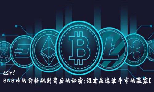 csrf
BNB币的价格飙升背后的秘密：谁才是这波牛市的赢家？