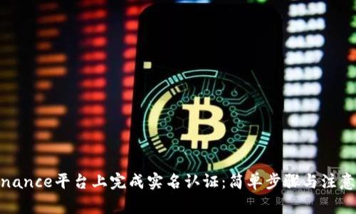 在Binance平台上完成实名认证：简单步骤与注意事项