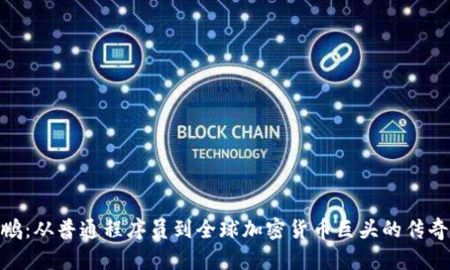 赵长鹏：从普通程序员到全球加密货币巨头的传奇之路