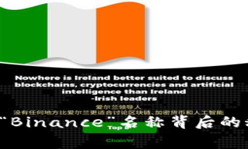 币安：揭开“Binance”名称背后的秘密与故事