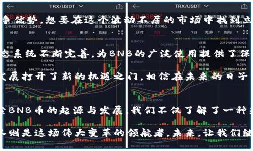 BNB币是由哪个国家的人发明的？让我们揭开这背后的故事！

BNB币, 国家, 创始人, 区块链/guanjianci

引言
在加密货币的世界中，有很多令人着迷的项目和资产，其中之一便是BNB币。作为币安（Binance）交易所的原生数字货币，它在短短几年内吸引了全球数以百万计的用户。然而，对于许多人来说，BNB币的起源和背后的故事仍有待进一步了解。接下来，让我们一起探索这一切。

BNB币的背景
BNB币，全名“Binance Coin”，于2017年由币安交易所推出。币安在短时间内迅速崛起，成为全球最大的加密货币交易平台之一。想知道这个币的背后，有哪些人和故事吗？让我们深入探讨一下。

团队与创始人
BNB币的诞生离不开币安的创始团队。币安的创始人赵长鹏（Changpeng Zhao，简称CZ）是其重要的灵魂人物。他出生在中国，但通常被认为是一个具有国际视野的企业家。Zhao在日本和加拿大长大，并最终在加拿大获得了计算机科学的学位。他的经历为BNB币的发展奠定了坚实的基础。

在赵长鹏的领导下，币安迅速成长。2017年7月，币安启动了首次代币发行（ICO），成功筹集了1500万美元，以发展其平台和BNB币。赵长鹏的愿景在于创造一个全球信任的金融生态系统，而BNB币则是实现这一目标的关键一环。

BNB币的功能与应用
为了了解BNB币的重要性，必须先认识它在币安平台中的角色。BNB币最初是作为交易费用的折扣工具而诞生的。用户在币安交易所交易时，使用BNB支付手续费，可以享受折扣，实际上提高了其使用价值。

不仅如此，BNB的应用也在不断扩展。如今，用户可以使用BNB参与各种服务和产品，包括但不限于加密借贷、质押以及去中心化交易所等。这种多元化的应用大大增强了BNB币的吸引力，进一步推动了其市值的增长。

BNB币的市场表现
自上市以来，BNB币的表现可谓惊人。从最初的价位不算高，到如今屡创新高，BNB币已经成为加密市场上一个重要的玩家。尤其是在牛市时期，BNB的激烈交易波动吸引了无数投资者的注意。

但需要注意的是，加密货币市场的风险也不容小觑。在与其它币种的竞争中，BNB必须不断适应市场变化，保持其平台的竞争优势。想要在这个波动不居的市场中找到立足之地，BNB币需要具备强大的创新能力和适应性。

BNB币的前景
展望未来，BNB币的前景令人期待。随着币安的不断发展壮大和市场需求的增加，BNB的应用场景也在持续扩展。币安的生态系统不断完善，为BNB的广泛使用提供了保障。

同时，全球范围内对数字货币的接受度日益提高，更多国家正在探索如何规范和使用加密资产。这为BNB币及类似项目的发展打开了新的机遇之门。相信在未来的日子里，BNB币还会带给我们更多惊喜。

结束语
BNB币是中国背景下的一次成功实践，它不仅反映了全球数字货币的发展趋势，也展示了团队协作和创新的力量。通过探索BNB币的起源与发展，我们不仅了解了一种新兴资产，还见证了一个时代的变革。

无论你是投资者，还是对区块链技术感兴趣的普通用户，了解BNB币的故事都将为你打开一个新的视角，而赵长鹏及其团队则是这场伟大变革的领航者。未来，让我们继续关注BNB币的发展动态，期待它在全球数字经济中的进一步崛起。