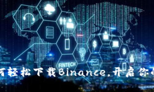 一步步教你如何轻松下载Binance，开启你的数字货币之旅