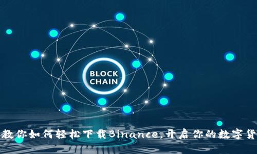 一步步教你如何轻松下载Binance，开启你的数字货币之旅