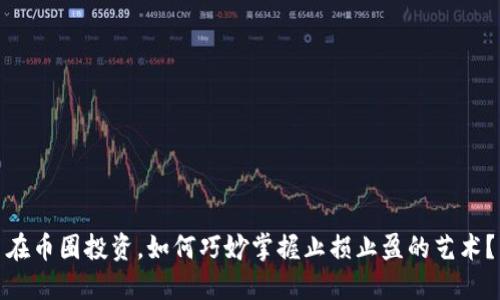 在币圈投资，如何巧妙掌握止损止盈的艺术？