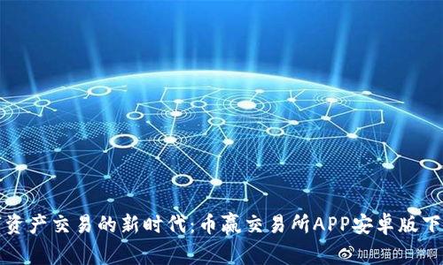 解锁数字资产交易的新时代：币赢交易所APP安卓版下载全攻略
