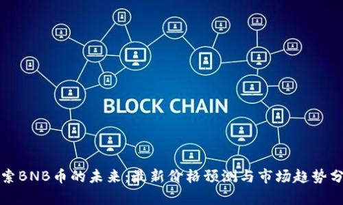 探索BNB币的未来：最新价格预测与市场趋势分析