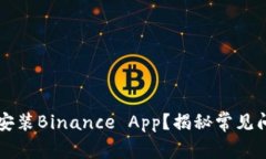 为什么你无法安装Binance App？揭秘常见问题及解决