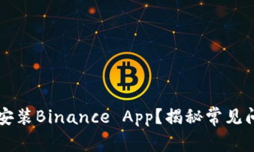 为什么你无法安装Binance App？揭秘常见问题及解决方案