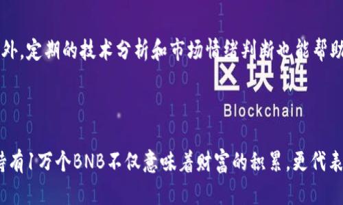   揭秘BNB币：1万个BNB背后的机遇与挑战 / 

 guanjianci BNB币, 加密货币, 区块链投资, 数字资产 /guanjianci 

引言：走进BNB币的世界
在加密货币的浩瀚海洋中，BNB（币安币）无疑是一颗璀璨的明星。作为币安交易所推出的原生代币，BNB不仅在加密领域内享有极高的知名度，也吸引了大量投资者的目光。尤其是，当你听到“1万个BNB”这个数字时，它背后蕴含的财富和机遇不禁让人心生向往。

BNB的诞生与演变
BNB币首次推出于2017年，是币安平台进行ICO（首次代币发行）时发售的代币之一。起初，BNB主要用于平台交易费用的折扣，然而随着币安生态系统的不断扩展，BNB的应用场景也在不断增多。如今，它不仅可以用于资产交易、支付，还可以参与各种DeFi项目，这些变化让人们看到BNB的潜力。

1万个BNB的价值分析
那么，1万个BNB到底代表着怎样的价值呢？以当前的市场行情来看，BNB的单价在各大加密交易平台上波动不定，但通常维持在数百美元的区间。假设当前BNB的价格是300美元，那1万个BNB的总价值便是300万美元。这是一个令人向往的数字，然而，投资者需要考虑的并不仅仅是单一的价格。

BNB的市场风云
在过去几年里，BNB的价值经历了几次巨大的波动。有时，它快速上涨，吸引了无数投资者追逐，有时又因市场恶性波动而急剧下跌。对于持有大量BNB的投资者来说，如何应对市场行情、选择合适的入场和离场时机，将是至关重要的。此外，币安团队定期回购并销毁一定数量的BNB，旨在提高代币的稀缺性与市场价值，这种机制也影响着投资者的信心。

持有BNB的优势与风险
无可否认，持有BNB可以带来诸多优势。首先，作为交易平台的原生代币，BNB用户在交易时享有手续费优惠，减少了交易成本。此外，BNB还可以用于参与币安平台推出的各种活动，例如IEO（首次交易所发行）等，进而获取更多收益。
然而，任何投资都不乏风险。市场的不确定性、政策变化、技术发展等因素，都可能影响BNB的价值走势。因此，投资者一定要保持警惕，谨慎分析和判断。

如何入手1万个BNB
对于许多普通投资者来说，如何获得1万个BNB并不是一件简单的事情。建议投资者从小额开始逐步积累，了解市场动态，关注币安的各种活动和消息。此外，定期的技术分析和市场情绪判断也能帮助投资者把握更好的投资时机。
除了直接购买BNB外，参与挖矿、Staking等方式也是不错的投资选择。通过这些方式，投资者可以在获取BNB的同时，享受到资产增值的乐趣。

结语：BNB的未来与愿景
展望未来，BNB作为币安生态系统的一部分，其发展潜力仍然无穷。随着DeFi、NFT等新兴领域的蓬勃发展，BNB有望在更多的应用场景中扮演重要角色。持有1万个BNB不仅意味着财富的积累，更代表着对未来加密世界的信心与期待。在这个瞬息万变的市场中，聪明的投资者定会把握住每一个机遇，迎接属于自己的加密资产之路。