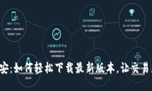 畅游币安：如何轻松下载最新版本，让交易更顺畅！