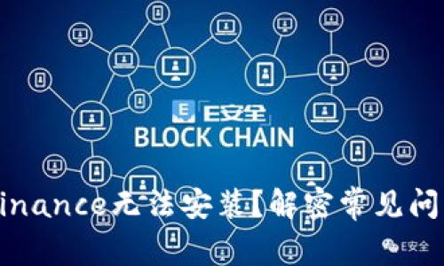 为什么你的Binance无法安装？解密常见问题与解决方案