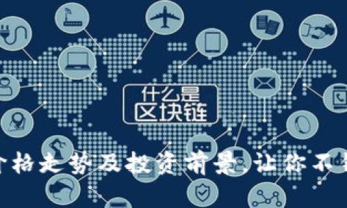 揭秘BNB币：价格走势及投资前景，让你不错过每个机会！