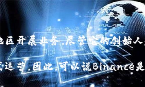 Binance是一家全球知名的加密货币交易所，成立于2017年，总部最初设在中国香港。因其迅速的增长和广泛的用户基础，该平台现在在多个国家和地区开展业务。尽管它的创始人赵长鹏（Changpeng Zhao）最初来自中国，但由于政策原因，Binance于2018年迁移了其运营总部至马耳他，随后又在全球范围内多地设立了办公室。

为了遵守各国的监管要求，Binance在不同地区设有不同的业务实体。例如，Binance在美国设有Binance.US，而在欧洲、亚洲等地区则通过合规的方式运营。因此，可以说Binance是一家国际化的公司，没有单一的国家身份，而是在全球范围内开展业务。