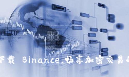 如何轻松下载 Binance，畅享加密交易的无限可能